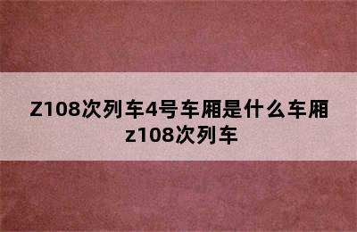 Z108次列车4号车厢是什么车厢 z108次列车